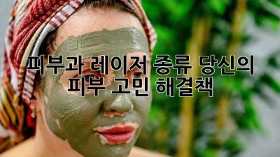 피부과 레이저 종류: 당신의 피부 고민 해결책