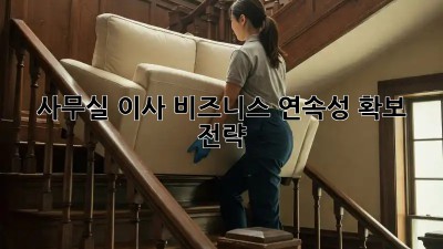 사무실 이사, 비즈니스 연속성 확보 전략